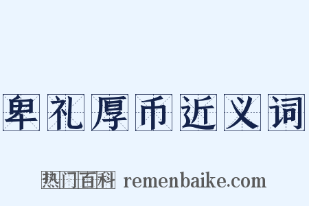 卑礼厚币近义词是什么意思的图片